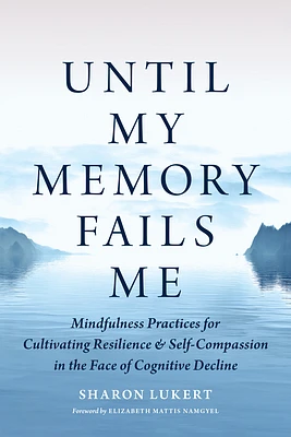 Until My Memory Fails Me: Mindfulness Practices for Cultivating Resilience and Self-Compassion in the Face of Cognitive Decline (Paperback)