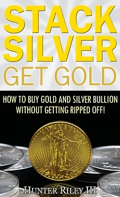 Stack Silver Get Gold: How to Buy Gold and Silver Bullion without Getting Ripped Off! (Hardcover)