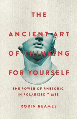 The Ancient Art of Thinking For Yourself: The Power of Rhetoric in Polarized Times (Hardcover)