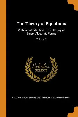 The Theory of Equations: With an Introduction to the Theory of Binary Algebraic Forms; Volume