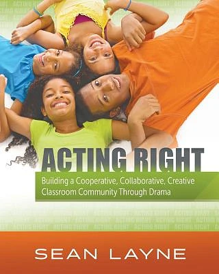 Acting Right: Building a Cooperative, Collaborative, Creative Classroom Community Through Drama (Acting Right; Arts Integration) (Paperback)