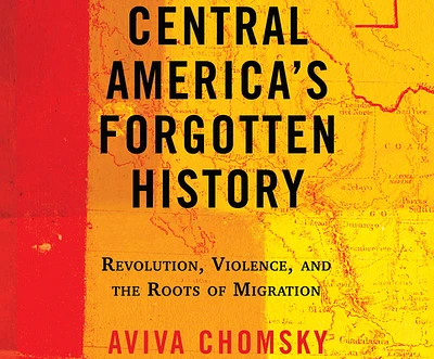 Central America's Forgotten History: Revolution, Violence