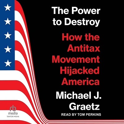 The Power to Destroy: How the Antitax Movement Hijacked America (Compact Disc)