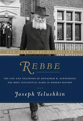 Rebbe: The Life and Teachings of Menachem M. Schneerson, the Most Influential Rabbi in Modern History (Hardcover)