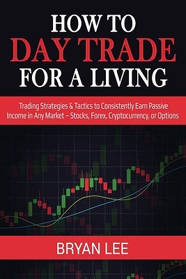 How to Day Trade for a Living: Trading Strategies & Tactics to Consistently Earn Passive Income in Any Market - Stocks, Forex, Cryptocurrency, or Opt (Paperback)