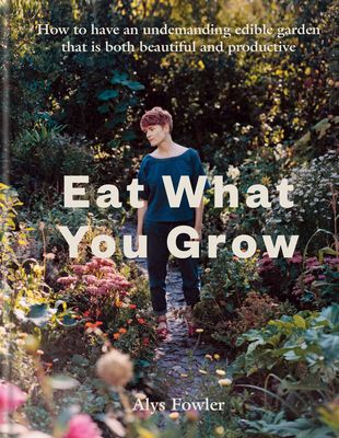 Eat What You Grow: Beautiful and Productive Plants for an Undemanding Edible Garden