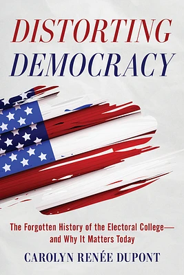 Distorting Democracy: The Forgotten History of the Electoral College--And Why It Matters Today (Paperback)