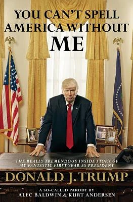 You Can't Spell America Without Me: The Really Tremendous Inside Story of My Fantastic First Year as President Donald J. Trump (A So-Called Parody) (Hardcover)