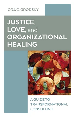 Justice, Love, and Organizational Healing: A Guide to Transformational Consulting (Paperback)