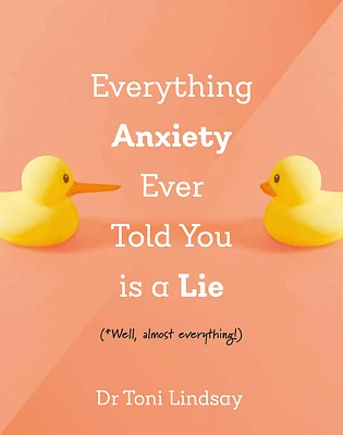 Everything Anxiety Ever Told You Is a Lie: *Well, Almost Everything! (Hardcover)