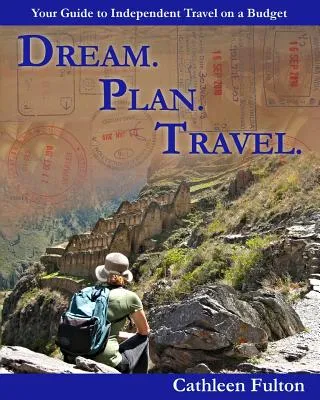 Dream. Plan. Travel: Your Guide to Independent Travel on a Budget