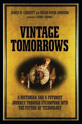 Vintage Tomorrows: A Historian and a Futurist Journey Through Steampunk Into the Future of Technology