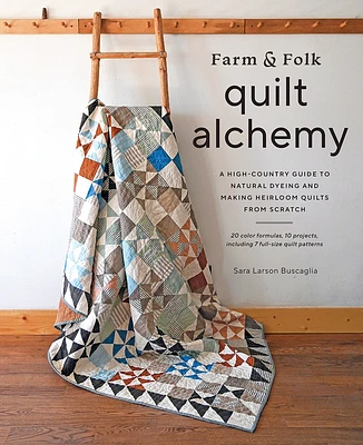 Farm & Folk Quilt Alchemy: A High-Country Guide to Natural Dyeing and Making Heirloom Quilts from Scratch (Hardcover)