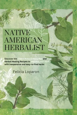 Native American Herbalist: Discover the Oldest Natural Remedies and Herbal Healing Recipes to Improve Your Health with Inexpensive and Easy-to-fi