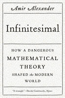 Infinitesimal: How a Dangerous Mathematical Theory Shaped the Modern World