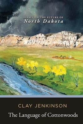 The Language of Cottonwoods: Essays on the Future of North Dakota (Paperback)