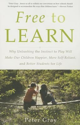 Free to Learn: Why Unleashing the Instinct to Play Will Make Our Children Happier, More Self-Reliant, and Better Students for Life (Paperback)