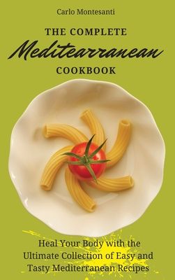 The Complete Mediterranean Cookbook: Heal your body with the ultimate collection of easy and tasty Mediterranean recipes