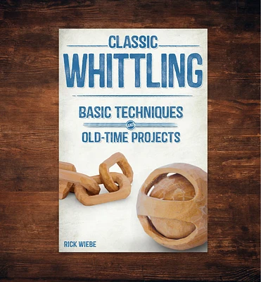 Classic Whittling: Basic Techniques and Old-Time Projects