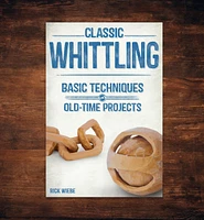 Classic Whittling: Basic Techniques and Old-Time Projects