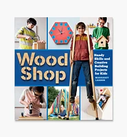 Wood Shop – Handy Skills and Creative Building Projects for Kids