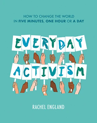 Everyday Activism: How to Change the World in Five Minutes, One Hour or a Day