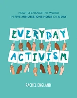 Everyday Activism: How to Change the World in Five Minutes, One Hour or a Day