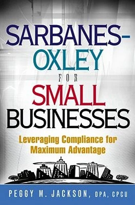 Sarbanes-Oxley for Small Businesses: Leveraging Compliance for Maximum Advantage