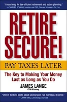 Retire Secure!: Pay Taxes Later – The Key to Making Your Money Last as Long as You Do