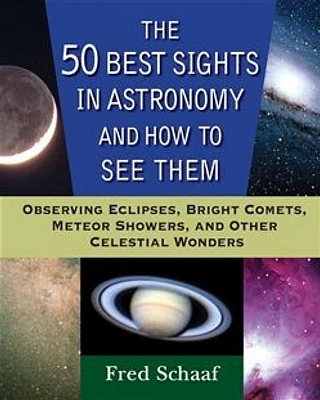 The 50 Best Sights in Astronomy and How to See Them: Observing Eclipses, Bright Comets, Meteor Showers, and Other Celestial Wonders