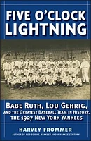 Five O?Clock Lightning: Babe Ruth, Lou Gehrig and the Greatest Baseball Team in History, The 1927 New York Yankees