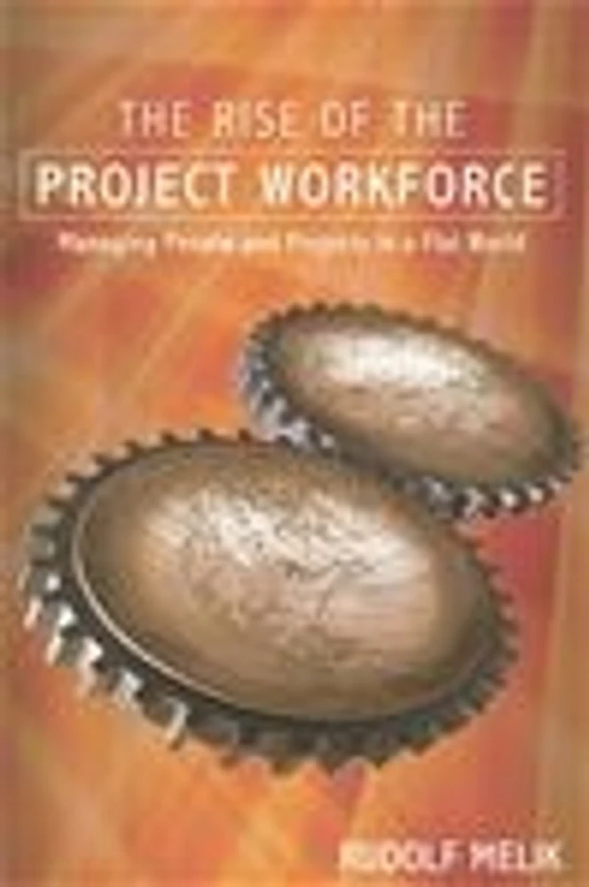 The Rise of the Project Workforce: Managing People and Projects in a Flat World