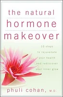 The Natural Hormone Makeover: 10 Steps to Rejuvenate Your Health and Rediscover Your Inner Glow