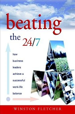 Beating the 24/7 : How Business Leaders Achieve a Successful Work/Life Balance 