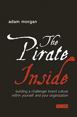 The Pirate Inside: Building a Challenger Brand Culture Within Yourself and Your Organization