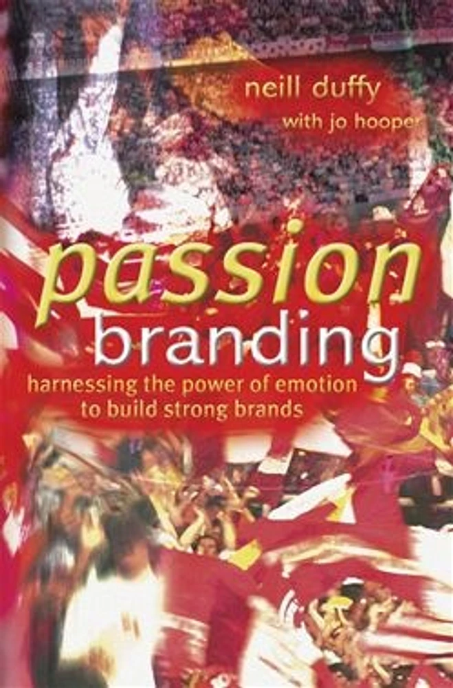 Passion Branding: Harnessing the Power of Emotion to Build Strong Brands 