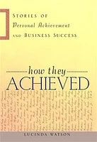 How They Achieved: Stories of Personal Achievement and Business Success