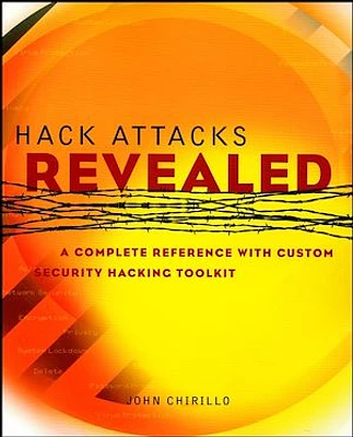 Hack Attacks Revealed: A Complete Reference with Custom Security Hacking Toolkit