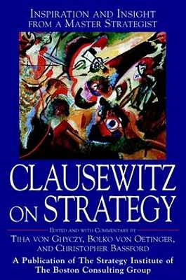 Clausewitz on Strategy: Inspiration and Insight from a Master Strategist