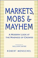 Markets, Mobs & Mayhem: How to Profit From the Madness of Crowds