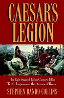 Caesar's Legion: The Epic Saga of Julius Caesar's Elite Tenth Legion and the Armies of Rome