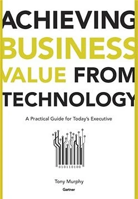 Achieving Business Value from Technology : A Practical Guide for Today's Executive