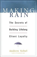 Making Rain: The Secrets of Building Lifelong Client Loyalty