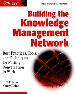 Building the Knowledge Management Network: Best Practices, Tools, and Techniques for Putting Conversation to Work