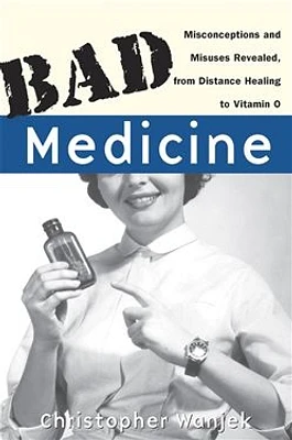 Bad Medicine: Misconceptions and Misuses Revealed, from Distance Healing to Vitamin O