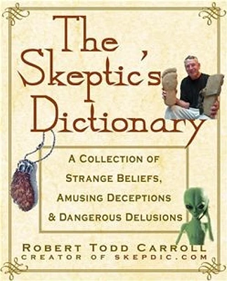 The Skeptic's Dictionary: A Collection of Strange Beliefs, Amusing Deceptions, and Dangerous Delusions 