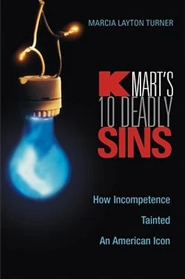 Kmart's Ten Deadly Sins: How Incompetence Tainted an American Icon 