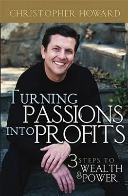 Turning Passions Into Profits: Three Steps to Wealth and Power