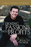 Turning Passions Into Profits: Three Steps to Wealth and Power