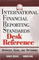 International Financial Reporting Standards Desk Reference: Overview, Guide and Dictionary